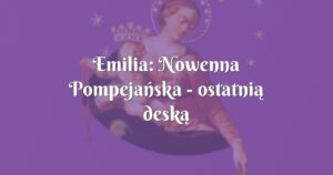 emilia: nowenna pompejańska ostatnią deską ratunku, pomocą dla ducha....