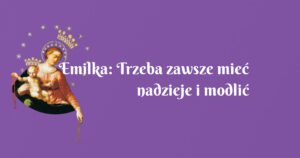 emilka: trzeba zawsze mieć nadzieje i modlić się.....