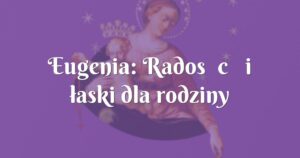 eugenia: radość i łaski dla rodziny