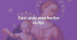 ewa: ataki mam bardzo ciężkie