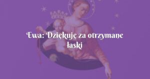 ewa: dziękuję za otrzymane łaski