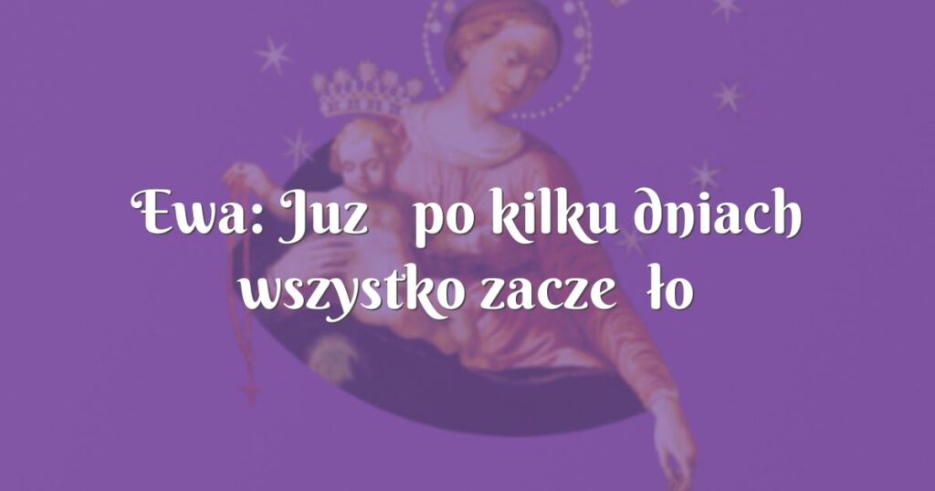 ewa: już po kilku dniach wszystko zaczęło się zmieniać