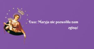 ewa: maryja nie pozwoliła nam zginąć