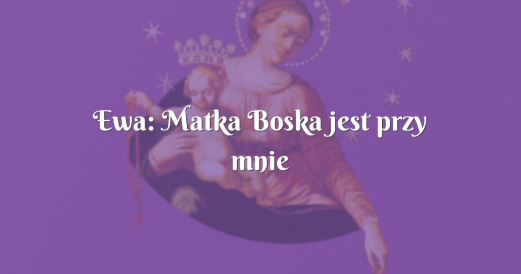 ewa: matka boska jest przy mnie