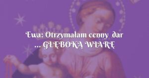 ewa: otrzymałam cenny dar ... gŁĘbokĄ wiarĘ