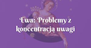 ewa: problemy z koncentracją uwagi