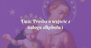 ewa: prośba o wyjście z nałogu alkoholu i nawrócenie dla mamy