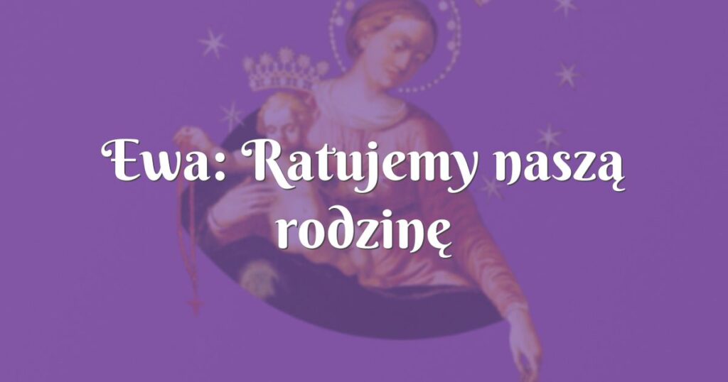 ewa: ratujemy naszą rodzinę