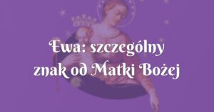 ewa: szczególny znak od matki bożej