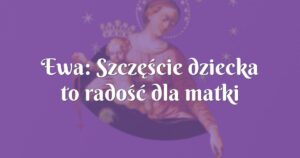 ewa: szczęście dziecka to radość dla matki