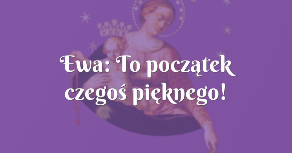 ewa: to początek czegoś pięknego!