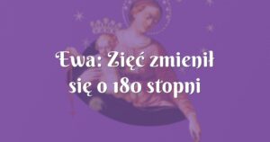 ewa: zięć zmienił się o 180 stopni