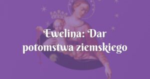 ewelina: dar potomstwa ziemskiego