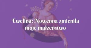 ewelina: nowenna zmienila moje małżeństwo