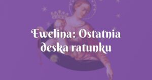 ewelina: ostatnia deska ratunku