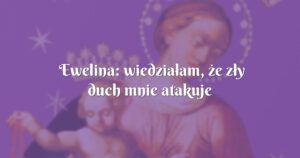 ewelina: wiedziałam, że zły duch mnie atakuje