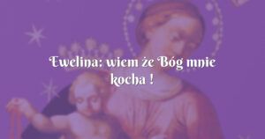 ewelina: wiem że bóg mnie kocha !