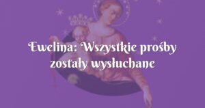 ewelina: wszystkie prośby zostały wysłuchane