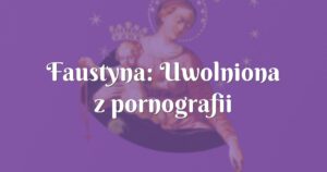 faustyna: uwolniona z pornografii