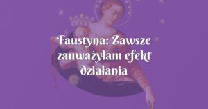 faustyna: zawsze zauważyłam efekt działania matki najświętszej!