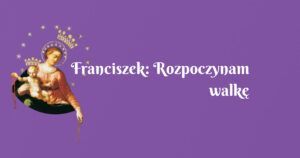 franciszek: rozpoczynam walkę