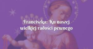 franciszka: ku naszej wielkiej radości pewnego dnia syn poinformował nas, że…