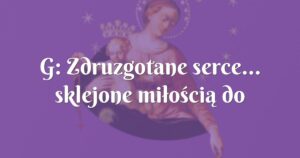 g: zdruzgotane serce... sklejone miłością do boga