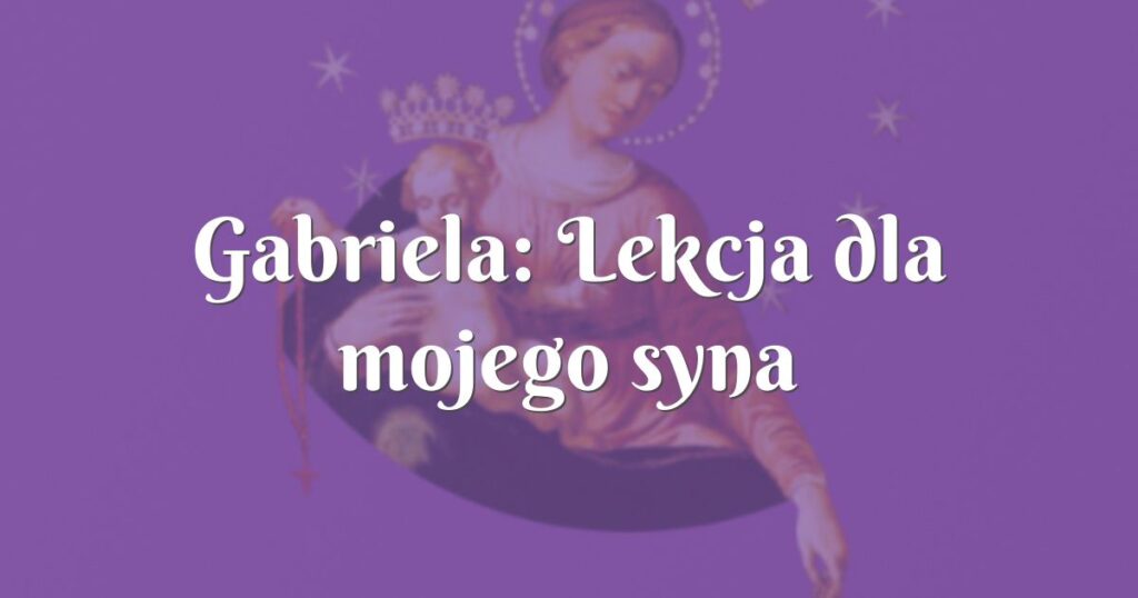 gabriela: lekcja dla mojego syna