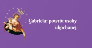 gabriela: powrót osoby ukochanej