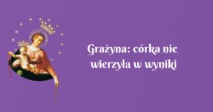 grażyna: córka nie wierzyła w wyniki