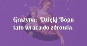 grazyna: dzięki bogu tato wraca do zdrowia.