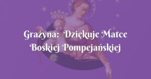 grażyna: dziękuje matce boskiej pompejańskiej za opiekę każdego dnia!