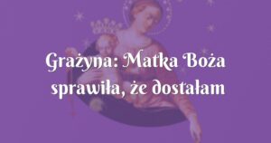 grażyna: matka boża sprawiła, że dostałam pracę