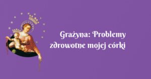 grażyna: problemy zdrowotne mojej córki zostały rozwiązane