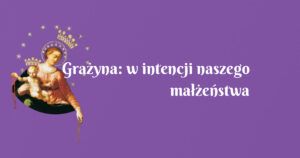 grażyna: w intencji naszego małżeństwa