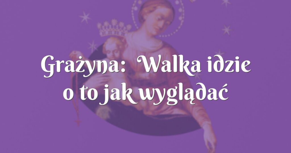 grażyna: walka idzie o to jak wyglądać będzie jego życie ...