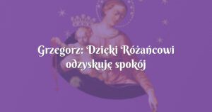 grzegorz: dzięki różańcowi odzyskuję spokój