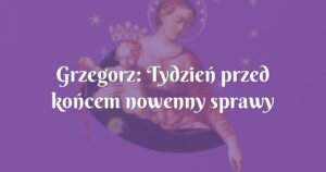 grzegorz: tydzień przed końcem nowenny sprawy zaczęły nabierać pozytywnego kierunku