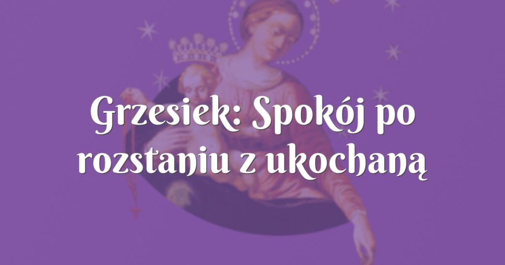 grzesiek: spokój po rozstaniu z ukochaną