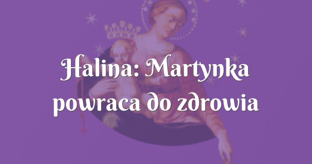 halina: martynka powraca do zdrowia