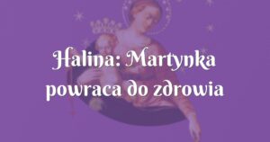 halina: martynka powraca do zdrowia