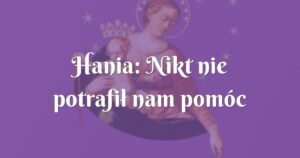 hania: nikt nie potrafił nam pomóc