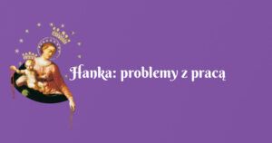 hanka: problemy z pracą