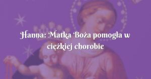 hanna: matka boża pomogła w ciężkiej chorobie męża