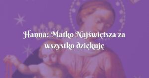 hanna: matko najświętsza za wszystko dziękuję