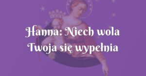 hanna: niech wola twoja się wypełnia