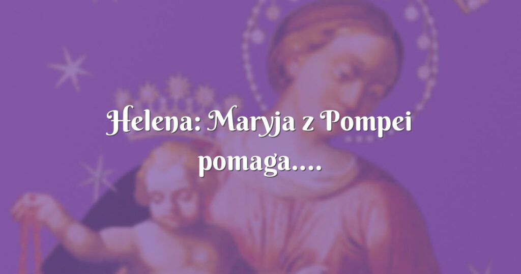 helena: maryja z pompei pomaga....