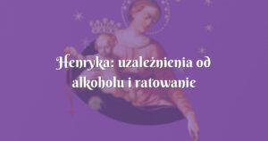 henryka: uzależnienia od alkoholu i ratowanie małżeństwa