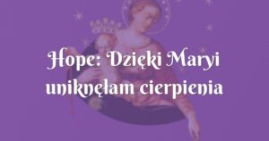 hope: dzięki maryi uniknęłam cierpienia