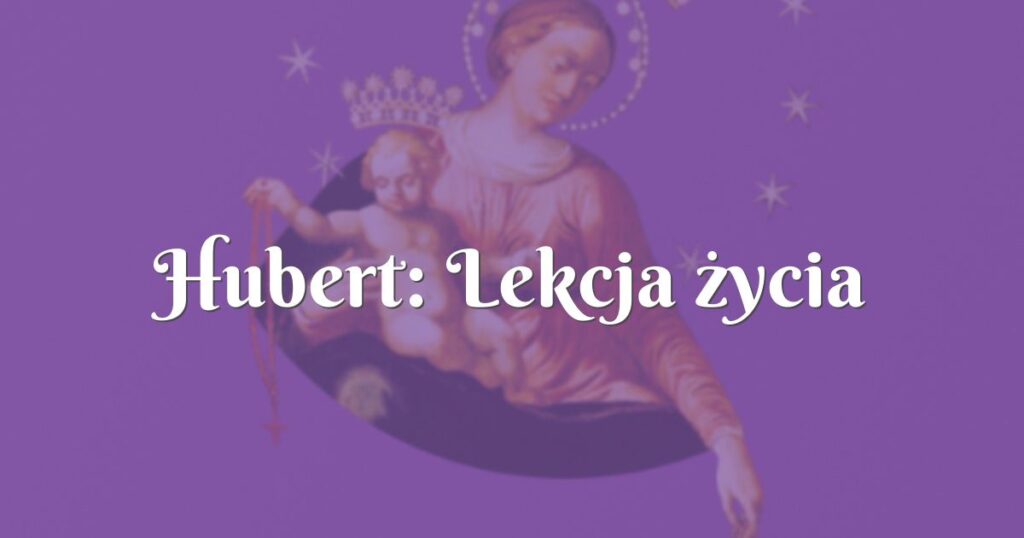 hubert: lekcja życia